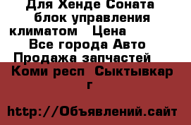 Для Хенде Соната5 блок управления климатом › Цена ­ 2 500 - Все города Авто » Продажа запчастей   . Коми респ.,Сыктывкар г.